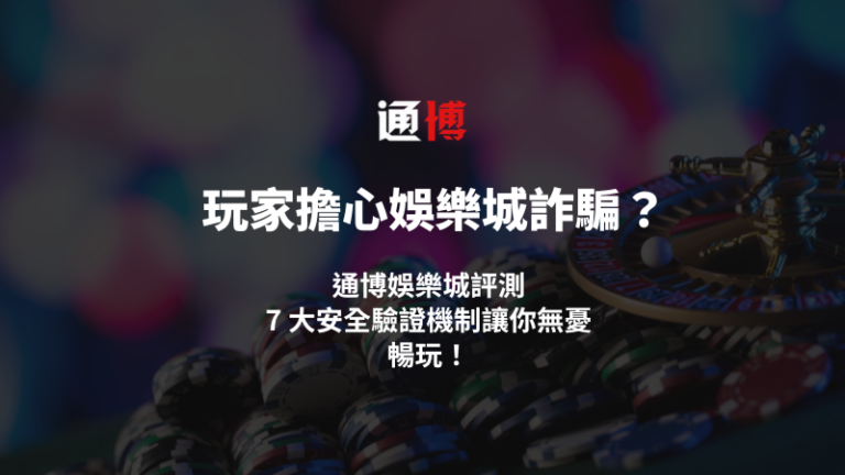 玩家擔心娛樂城詐騙?通博娛樂城評測:7 大安全驗證機制讓你無憂暢玩!