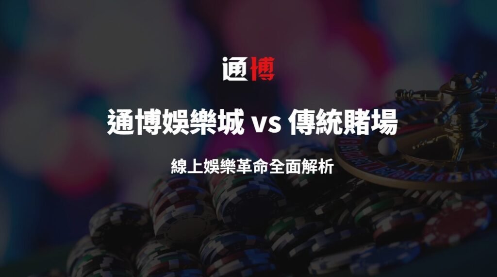 通博娛樂城 vs 傳統賭場:線上娛樂革命全面解析